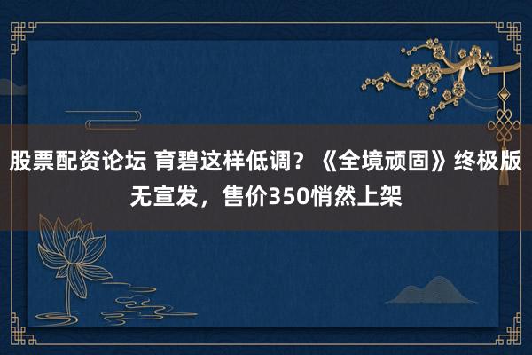 股票配资论坛 育碧这样低调？《全境顽固》终极版无宣发，售价350悄然上架