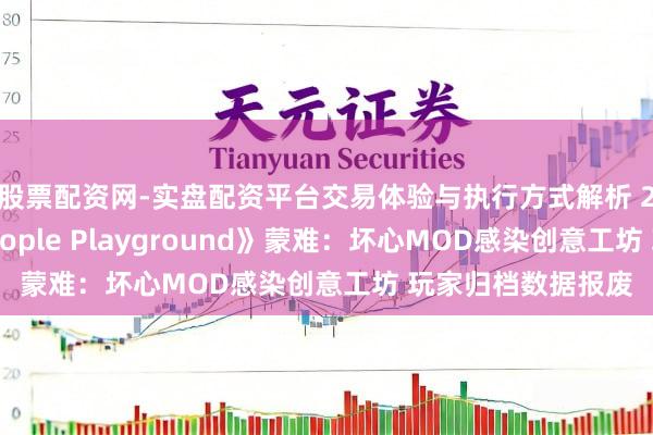 股票配资网-实盘配资平台交易体验与执行方式解析 20万好评游戏《People Playground》蒙难：坏心MOD感染创意工坊 玩家归档数据报废