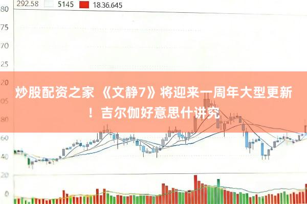 炒股配资之家 《文静7》将迎来一周年大型更新！吉尔伽好意思什讲究