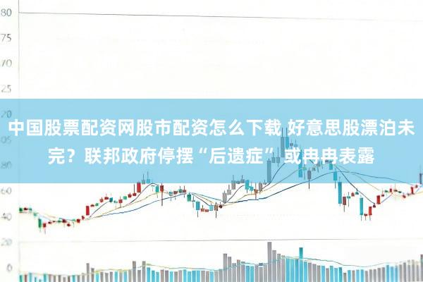 中国股票配资网股市配资怎么下载 好意思股漂泊未完？联邦政府停摆“后遗症” 或冉冉表露