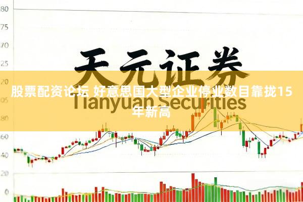 股票配资论坛 好意思国大型企业停业数目靠拢15年新高