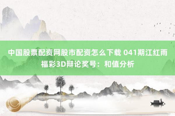 中国股票配资网股市配资怎么下载 041期江红雨福彩3D辩论奖号：和值分析