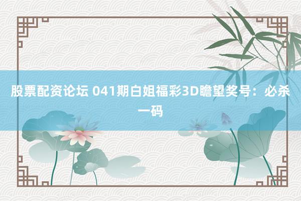 股票配资论坛 041期白姐福彩3D瞻望奖号：必杀一码