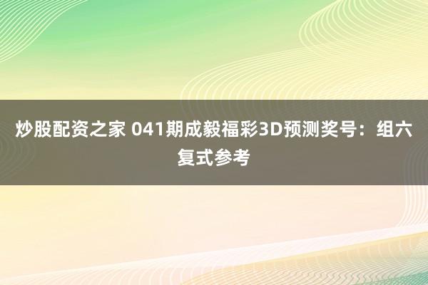 炒股配资之家 041期成毅福彩3D预测奖号：组六复式参考