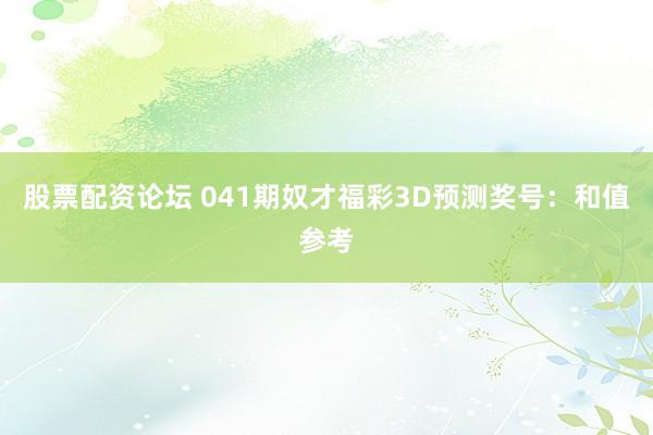股票配资论坛 041期奴才福彩3D预测奖号：和值参考
