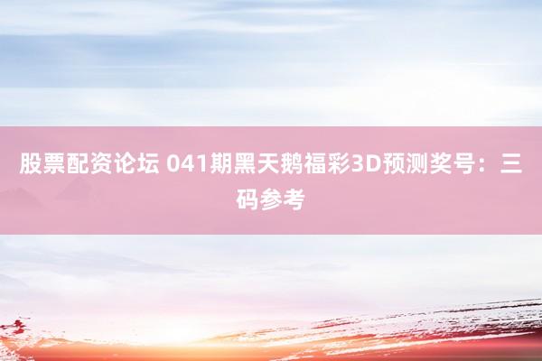 股票配资论坛 041期黑天鹅福彩3D预测奖号：三码参考