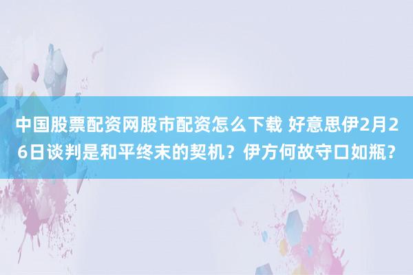 中国股票配资网股市配资怎么下载 好意思伊2月26日谈判是和平终末的契机？伊方何故守口如瓶？