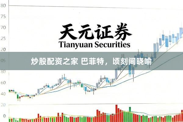 炒股配资之家 巴菲特，顷刻间晓喻