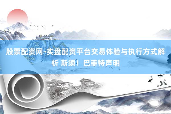股票配资网-实盘配资平台交易体验与执行方式解析 斯须！巴菲特声明