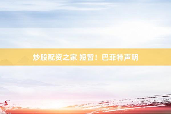 炒股配资之家 短暂！巴菲特声明