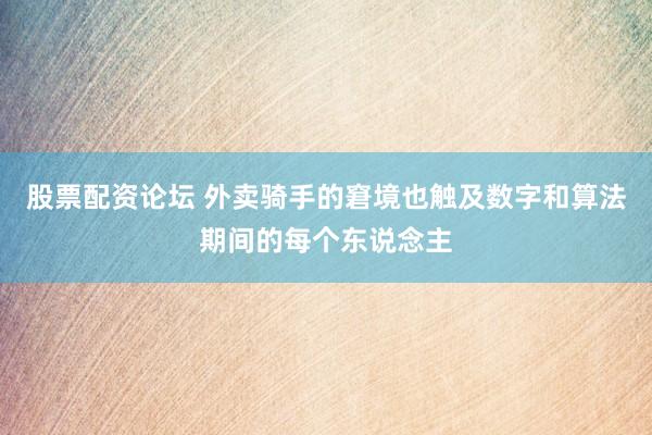 股票配资论坛 外卖骑手的窘境也触及数字和算法期间的每个东说念主