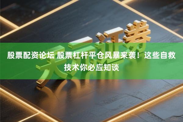 股票配资论坛 股票杠杆平仓风暴来袭！这些自救技术你必应知谈
