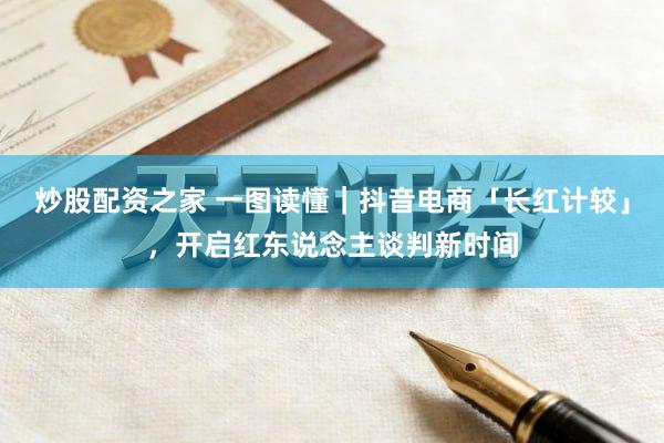炒股配资之家 一图读懂｜抖音电商「长红计较」，开启红东说念主谈判新时间