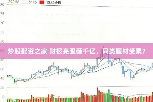 炒股配资之家 财报亮眼砸千亿，同类题材受累？
