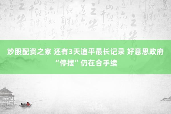 炒股配资之家 还有3天追平最长记录 好意思政府“停摆”仍在合手续