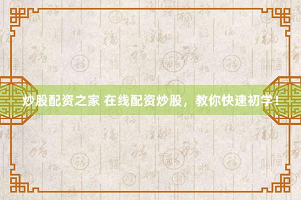 炒股配资之家 在线配资炒股，教你快速初学！