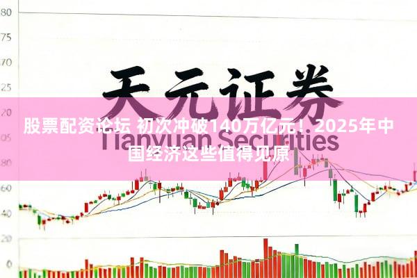 股票配资论坛 初次冲破140万亿元！2025年中国经济这些值得见原