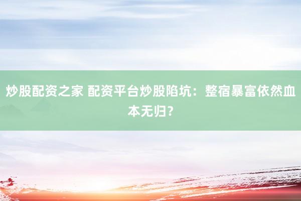 炒股配资之家 配资平台炒股陷坑：整宿暴富依然血本无归？