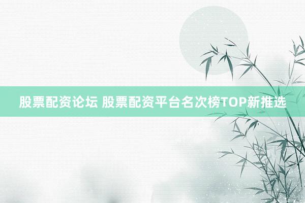 股票配资论坛 股票配资平台名次榜TOP新推选